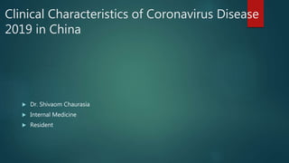 Clinical Characteristics of Coronavirus Disease
2019 in China
 Dr. Shivaom Chaurasia
 Internal Medicine
 Resident
 