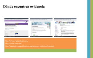 http://www.tripdatabase.com/ http://www.cche.net/ http://aappolicy.aappublications.org/practice_guidelines/index.dtl Dónde encontrar evidencia