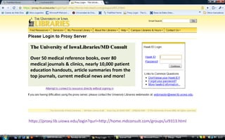 04/01/201014TheUniversity of IowaLibraries/MD ConsultOver 50 medical reference books, over 80 medical journals & clinics, nearly 10,000 patient education handouts, article summaries from the top journals, current medical news and more!https://proxy.lib.uiowa.edu/login?qurl=http://home.mdconsult.com/groups/ui9313.html