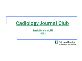 Cadiology Journal Club Hardik  Bhansali , MD PGY-2 