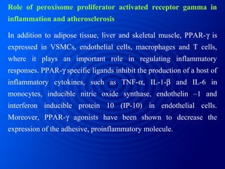 In various studies, PPAR-γ ligands have been shown to decrease
atherosclerotic lesion formation in genetically prone mouse...
