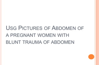 USG PICTURES OF ABDOMEN OF
A PREGNANT WOMEN WITH
BLUNT TRAUMA OF ABDOMEN

 
