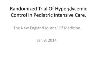 Randomized Trial Of Hyperglycemic
Control in Pediatric Intensive Care.
The New England Journal Of Medicine.
Jan 9, 2014.
 