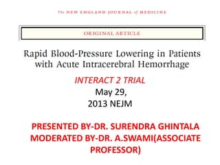 INTERACT 2 TRIAL
May 29,
2013 NEJM
PRESENTED BY-DR. SURENDRA GHINTALA
MODERATED BY-DR. A.SWAMI(ASSOCIATE
PROFESSOR)
 