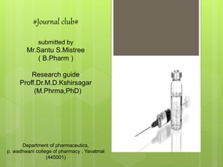 #Journal club#
submitted by
Mr.Santu S.Mistree
( B.Pharm )
Research guide
Proff.Dr.M.D.Kshirsagar
(M.Phrma,PhD)
Department of pharmaceutics,
p. wadhwani college of pharmacy , Yavatmal
(445001)
 