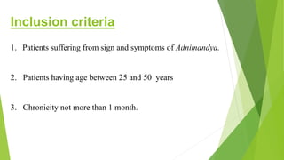 Inclusion criteria
1. Patients suffering from sign and symptoms of Adnimandya.
2. Patients having age between 25 and 50 years
3. Chronicity not more than 1 month.
 