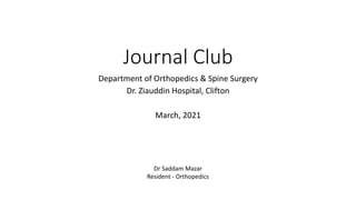 Journal Club
Department of Orthopedics & Spine Surgery
Dr. Ziauddin Hospital, Clifton
March, 2021
Dr Saddam Mazar
Resident - Orthopedics
 