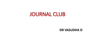 JOURNAL CLUB
DR VASUDHA D
 