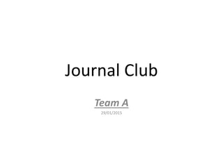 Journal Club
Team A
29/01/2015
 