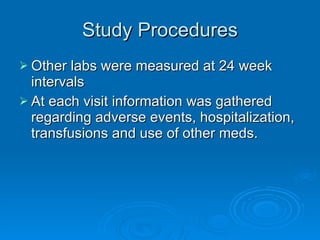 Study Procedures Other labs were measured at 24 week intervals At each visit information was gathered regarding adverse events, hospitalization, transfusions and use of other meds. 