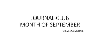 JOURNAL CLUB
MONTH OF SEPTEMBER
DR. VEENA MOHAN.
 