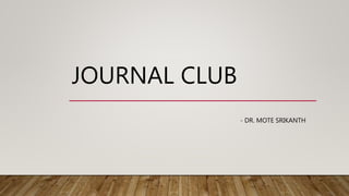 JOURNAL CLUB
- DR. MOTE SRIKANTH
 