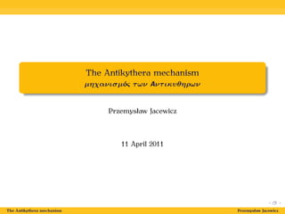 The Antikythera mechanism
µηχανισµóς των Aντικυθηρων
Przemysław Jacewicz
11 April 2011
The Antikythera mechanism Przemysław Jacewicz
 