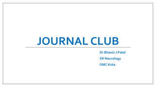 JOURNAL CLUB
Dr Bhavin J Patel
SR Neurology
GMC Kota.
 