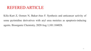 REFERED ARTICLE
Kilic-Kurt Z, Ozmen N, Bakar-Ates F. Synthesis and anticancer activity of
some pyrimidine derivatives with aryl urea moieties as apoptosis-inducing
agents. Bioorganic Chemistry. 2020 Aug 1;101:104028.
19
 