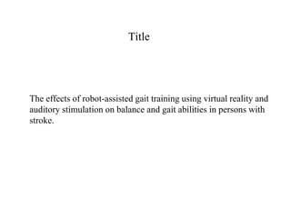 Title
The effects of robot-assisted gait training using virtual reality and
auditory stimulation on balance and gait abilities in persons with
stroke.
 
