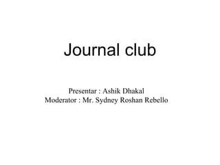 Journal club
Presentar : Ashik Dhakal
Moderator : Mr. Sydney Roshan Rebello
 