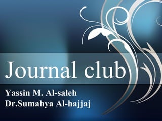 Journal club
Yassin M. Al-saleh
Dr.Sumahya Al-hajjaj

 