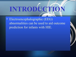 INTRODUCTION
• Electroencephalographic (EEG)
abnormalities can be used to aid outcome
prediction for infants with HIE.

 