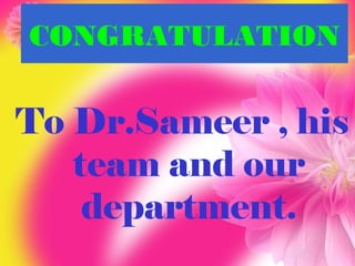 CONGRATULATION

To Dr.Sameer , his
team and our
department.

 