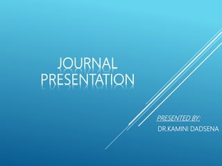 JOURNAL
PRESENTATION
PRESENTED BY:
DR.KAMINI DADSENA
 