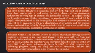 Inclusion Criteria: men and women with an age range of 20‒60 years with T2DM
over three months, HbA1c<8 at screening, stability in the type and use of diabetic
drugs three months prior to and during the study, absence of any physiologic
dysfunctions affecting type II diabetes and periodontal disease. The subjects taking
oral hypoglycemic drugs (either monotherapy or a combination) were enrolled. All the
subjects who participated in this investigation had moderate to severe periodontitis
(stages II or III according to the new classification of periodontal and peri-implant
diseases and conditions in 2017). The patients had at least 16 natural teeth and had not
received any periodontal treatment in theprevious six months
Exclusion Criteria: The patients treated by insulin. Individuals needing extensive
restorative procedures and root canal therapy or the ones suffering from oral
infection . Other exclusion criteria consisted of smoking (current or former smokers
for <5 years), limited life expectancy, any emergency related to diabetes within 30
days, BMI (body mass index=weight/height2) <18.5 or >30, pregnancy or
becoming pregnant during the study and use of antibiotics, NSAIDs, and
immunosuppressive medications in the previous three months
 