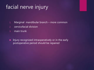 facial nerve injury
1. Marginal mandibular branch – more common
2. cervicofacial division
3. main trunk
 Injury recognized intraoperatively or in the early
postoperative period should be repaired
 