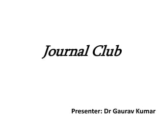 Journal Club
Presenter: Dr Gaurav Kumar
 
