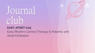 Journal
club
EAST-AFNET trial
Early Rhythm-Control Therapy in Patients with
Atrial Fibrillation
1
 
