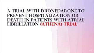 A Trial With Dronedarone to
Prevent Hospitalization or
Death in Patients With Atrial
Fibrillation (ATHENA) trial
11
 