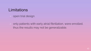 Limitations
 open trial design
 only patients with early atrial fibrillation, were enrolled,
thus the results may not be generalizable.
43
 