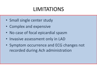LIMITATIONS
• Small single center study
• Complex and expensive
• No case of focal epicardial spasm
• Invasive assessment only in LAD
• Symptom occurrence and ECG changes not
recorded during Ach administration
 