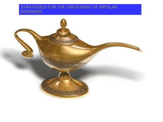 STRATEGIES FOR THE TREATMENT OF BIPOLAR DISORDER Most bipolar need medications for their whole life Tolerability and treatment adherence are essential because of that STRATEGIES FOR THE TREATMENT OF BIPOLAR DISORDER 