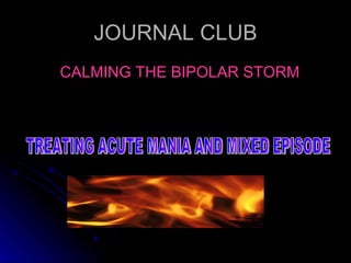 JOURNAL CLUB ,[object Object],TREATING ACUTE MANIA AND MIXED EPISODE 
