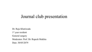 Journal club presentation
Dr. Raju Khatiwada
1st year resident
General surgery
Moderator: Prof. Dr. Rupesh Mukhia
Date: 30/05/2079
 