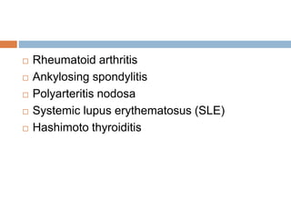  Rheumatoid arthritis 
 Ankylosing spondylitis 
 Polyarteritis nodosa 
 Systemic lupus erythematosus (SLE) 
 Hashimoto thyroiditis 
 