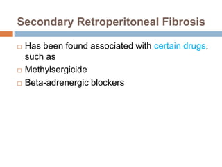 Secondary Retroperitoneal Fibrosis 
 Has been found associated with certain drugs, 
such as 
 Methylsergicide 
 Beta-adrenergic blockers 
 