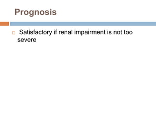 Prognosis 
 Satisfactory if renal impairment is not too 
severe 
 
