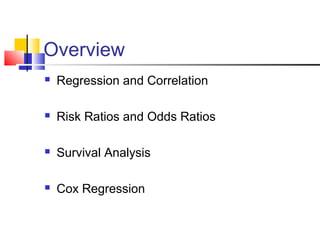 Overview
 Regression and Correlation
 Risk Ratios and Odds Ratios
 Survival Analysis
 Cox Regression
 