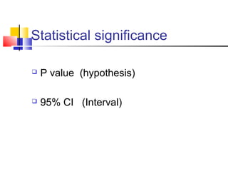 Statistical significance
 P value (hypothesis)
 95% CI (Interval)
 