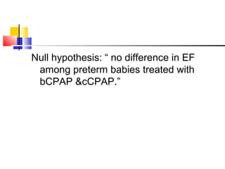 Null hypothesis: “ no difference in EF
among preterm babies treated with
bCPAP &cCPAP.”
 