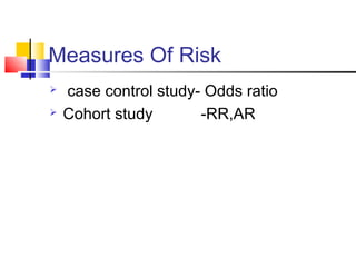 Measures Of Risk
 case control study- Odds ratio
 Cohort study -RR,AR
 
