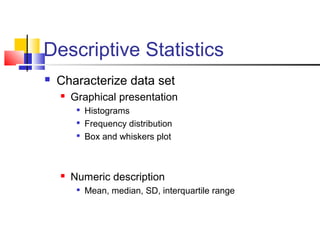 Descriptive Statistics
 Characterize data set
 Graphical presentation

Histograms

Frequency distribution

Box and whiskers plot
 Numeric description

Mean, median, SD, interquartile range
 