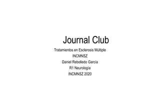 Journal Club
Tratamientos en Esclerosis Múltiple
INCMNSZ
Daniel Rebolledo García
R1 Neurología
INCMNSZ 2020
 