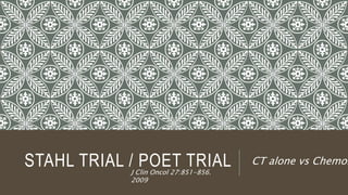 STAHL TRIAL / POET TRIALJ Clin Oncol 27:851-856.
2009
CT alone vs ChemoR
 