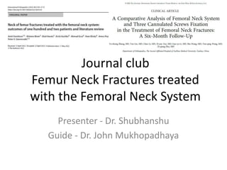 Journal club
Femur Neck Fractures treated
with the Femoral Neck System
Presenter - Dr. Shubhanshu
Guide - Dr. John Mukhopadhaya
 