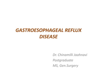 GASTROESOPHAGEAL REFLUX
DISEASE
Dr. Chinamilli Jaahnavi
Postgraduate
MS, Gen.Surgery
 