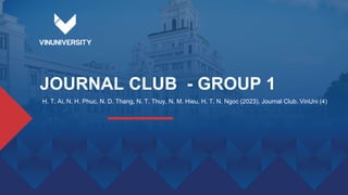 JOURNAL CLUB - GROUP 1
H. T. Ai, N. H. Phuc, N. D. Thang, N. T. Thuy, N. M. Hieu, H. T. N. Ngoc (2023). Journal Club. VinUni (4)
 