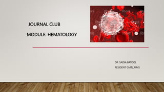JOURNAL CLUB
MODULE: HEMATOLOGY
DR. SADIA BATOOL
RESIDENT GMT2,PIMS
 