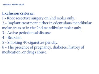 MATERIAL AND METHODS Exclusion criteria : 1  -  Root resective surgery on 2nd molar only. 2  -  Implant treatment either in edentulous mandibular molar areas or in the 2nd mandibular molar only. 3  -  Active periodontal disease. 4  -  Bruxism. 5  -  Smoking >10 cigarettes per day. 6  -  The presence of pregnancy, diabetes, history of medication, or drugs abuse .  